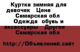 Куртка зимняя для девочек › Цена ­ 1 000 - Самарская обл. Одежда, обувь и аксессуары » Другое   . Самарская обл.